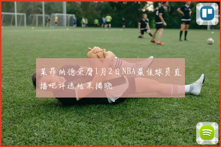 莱昂纳德荣膺1月2日NBA最佳球员直播吧评选结果揭晓