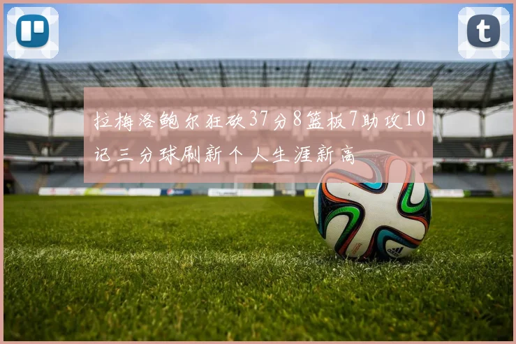 拉梅洛鲍尔狂砍37分8篮板7助攻10记三分球刷新个人生涯新高