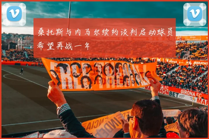 桑托斯与内马尔续约谈判启动球员希望再战一年