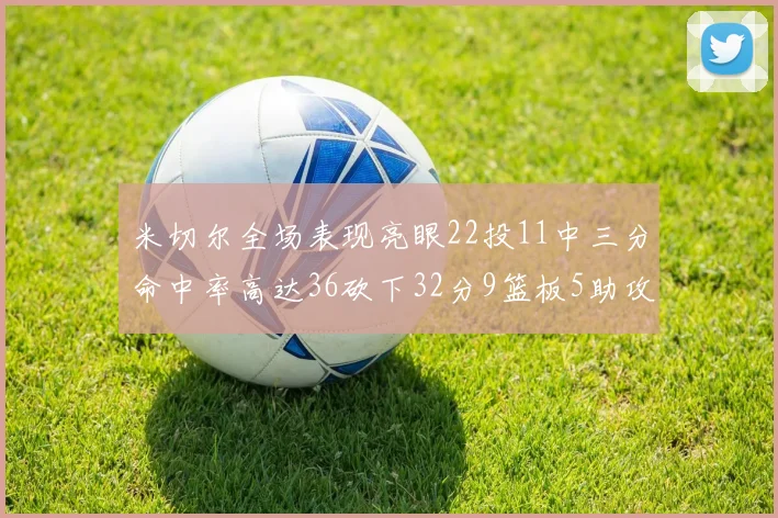 米切尔全场表现亮眼22投11中三分命中率高达36砍下32分9篮板5助攻正负值13