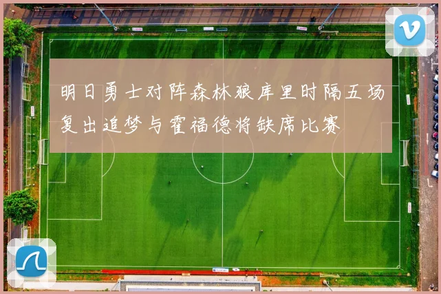 明日勇士对阵森林狼库里时隔五场复出追梦与霍福德将缺席比赛