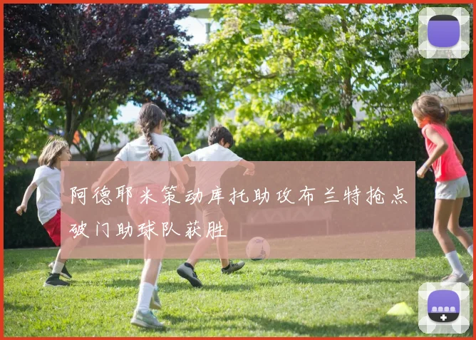 阿德耶米策动库托助攻布兰特抢点破门助球队获胜
