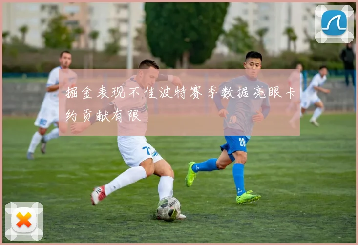 掘金表现不佳波特赛季数据亮眼卡约贡献有限