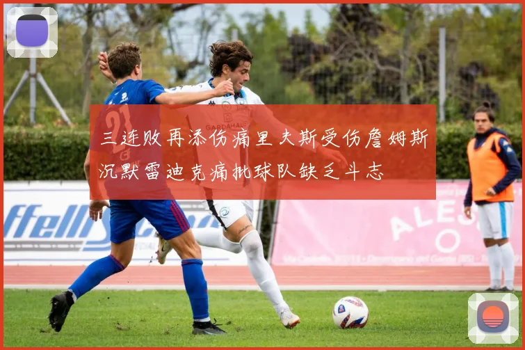 三连败再添伤痛里夫斯受伤詹姆斯沉默雷迪克痛批球队缺乏斗志