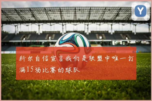 科尔自信宣言我们是联盟中唯一打满15场比赛的球队