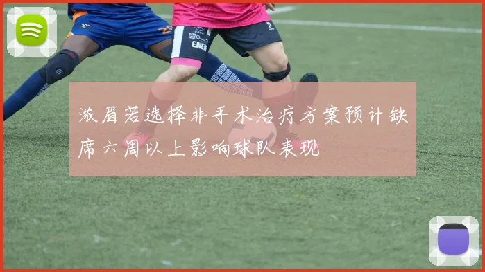 浓眉若选择非手术治疗方案预计缺席六周以上影响球队表现