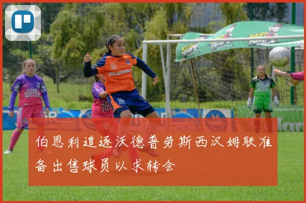 伯恩利追逐沃德普劳斯西汉姆联准备出售球员以求转会