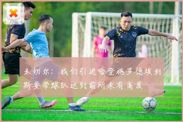 米切尔：我们引进哈登施罗德埃利斯要带球队达到前所未有高度