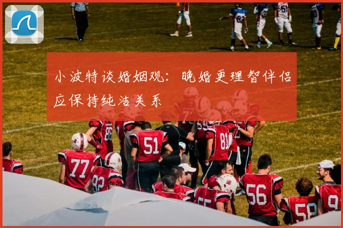 小波特谈婚姻观：晚婚更理智伴侣应保持纯洁关系