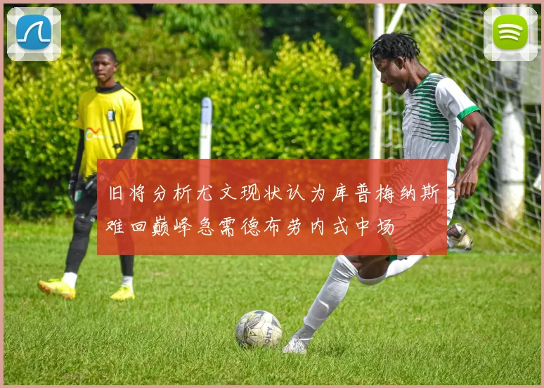旧将分析尤文现状认为库普梅纳斯难回巅峰急需德布劳内式中场