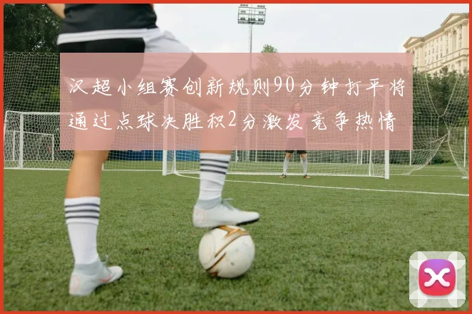 汉超小组赛创新规则90分钟打平将通过点球决胜积2分激发竞争热情