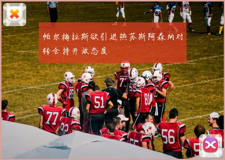 帕尔梅拉斯欲引进热苏斯阿森纳对转会持开放态度