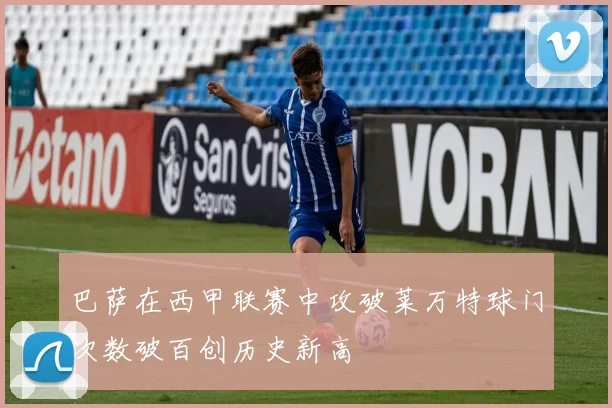 巴萨在西甲联赛中攻破莱万特球门次数破百创历史新高