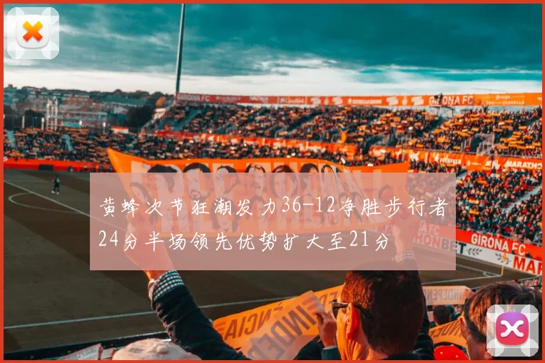黄蜂次节狂潮发力36-12净胜步行者24分半场领先优势扩大至21分